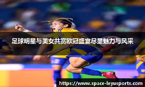 足球明星与美女共赏欧冠盛宴尽显魅力与风采